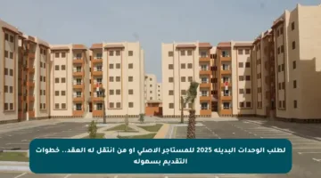 لطلب الوحدات البديلة 2025 للمستأجر الأصلي أو من انتقل له العقد.. خطوات التقديم بسهولة